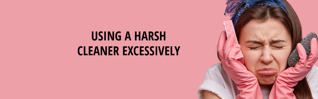 Using a harsh cleaner excessively